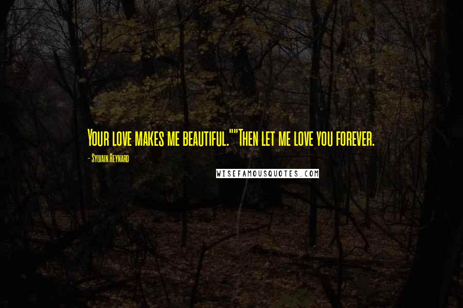 Sylvain Reynard Quotes: Your love makes me beautiful.""Then let me love you forever.