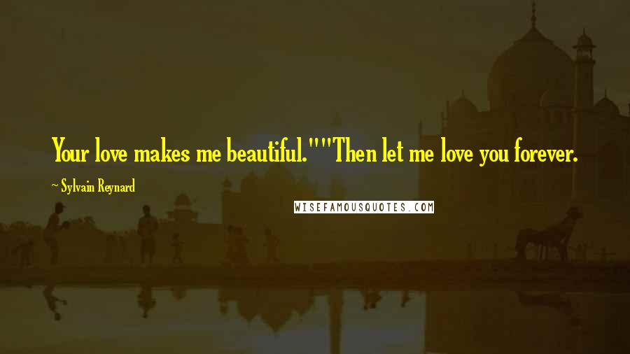 Sylvain Reynard Quotes: Your love makes me beautiful.""Then let me love you forever.