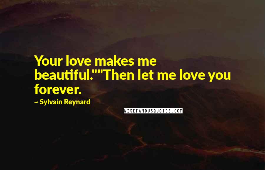 Sylvain Reynard Quotes: Your love makes me beautiful.""Then let me love you forever.