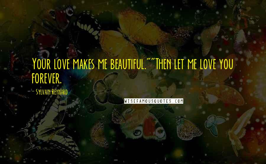 Sylvain Reynard Quotes: Your love makes me beautiful.""Then let me love you forever.
