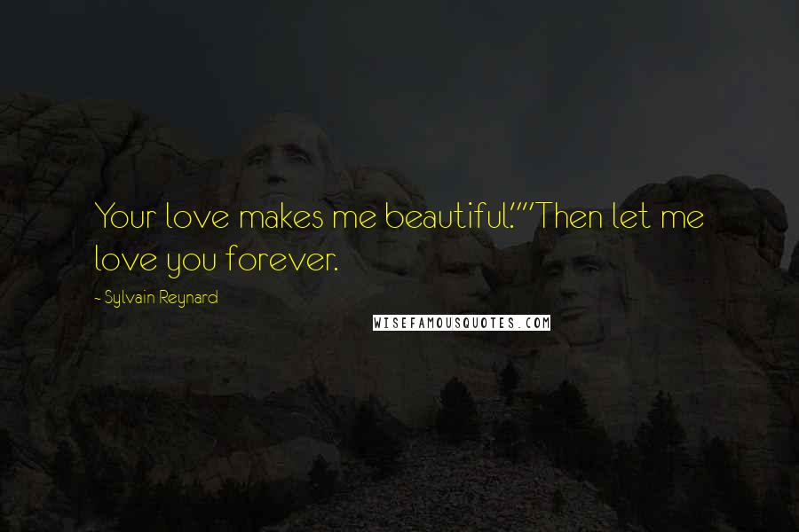 Sylvain Reynard Quotes: Your love makes me beautiful.""Then let me love you forever.