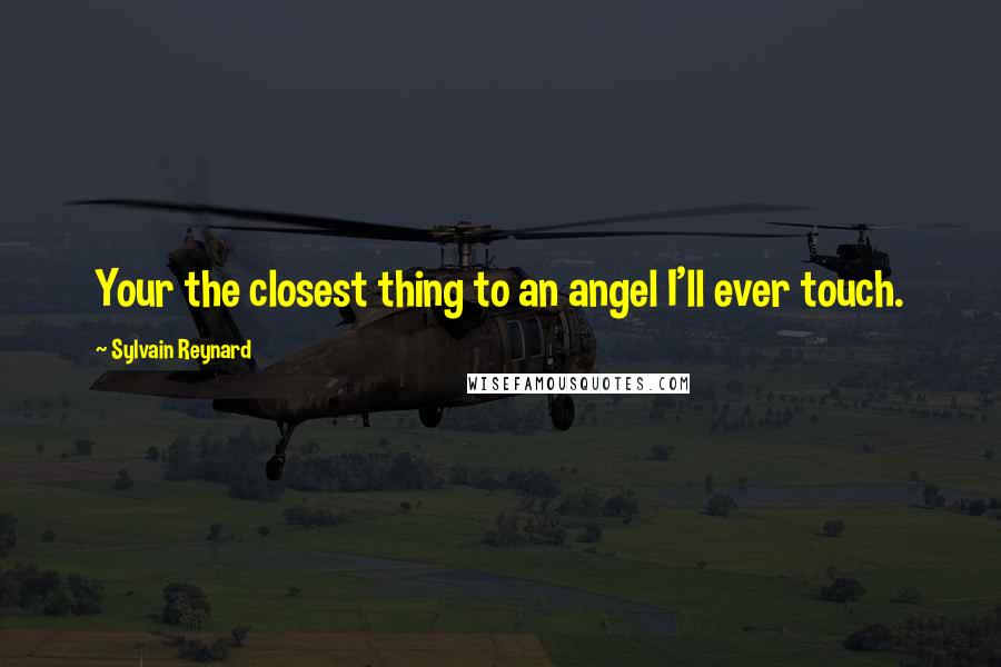 Sylvain Reynard Quotes: Your the closest thing to an angel I'll ever touch.