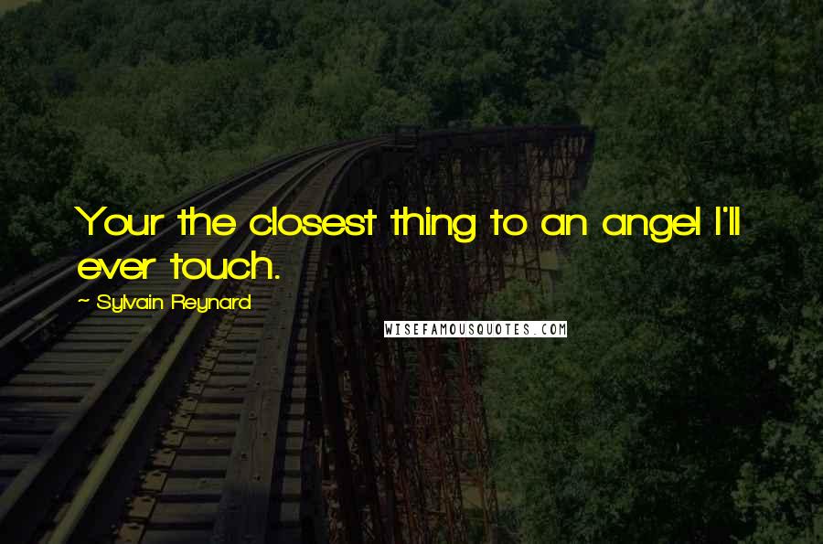 Sylvain Reynard Quotes: Your the closest thing to an angel I'll ever touch.