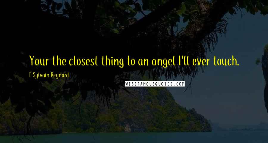 Sylvain Reynard Quotes: Your the closest thing to an angel I'll ever touch.