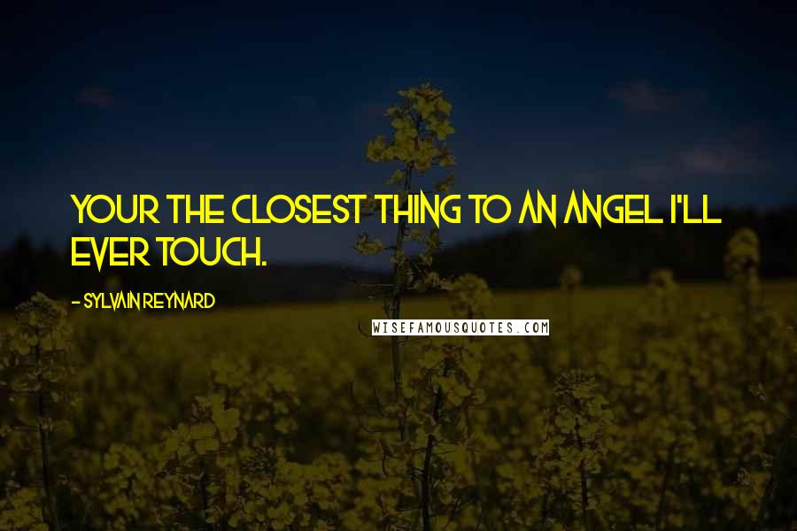 Sylvain Reynard Quotes: Your the closest thing to an angel I'll ever touch.