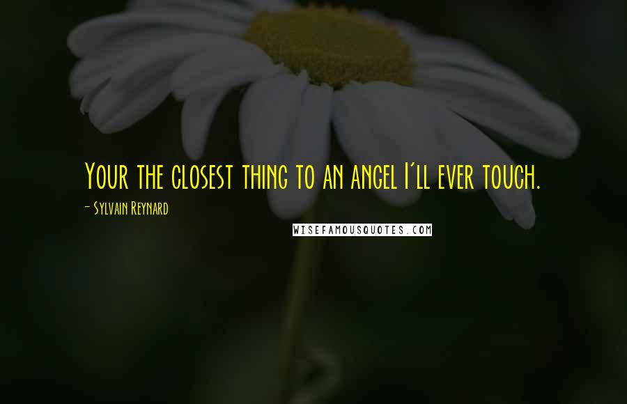 Sylvain Reynard Quotes: Your the closest thing to an angel I'll ever touch.