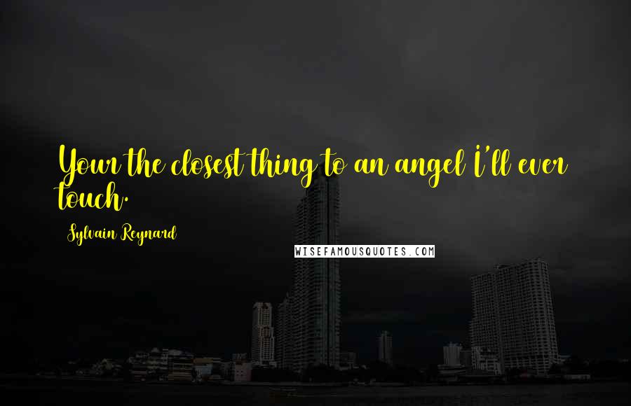 Sylvain Reynard Quotes: Your the closest thing to an angel I'll ever touch.