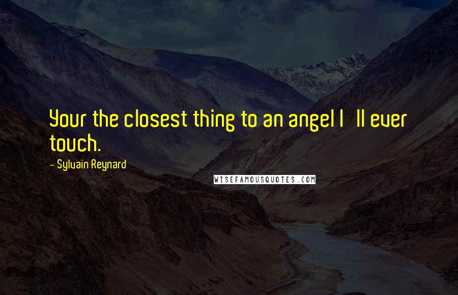 Sylvain Reynard Quotes: Your the closest thing to an angel I'll ever touch.