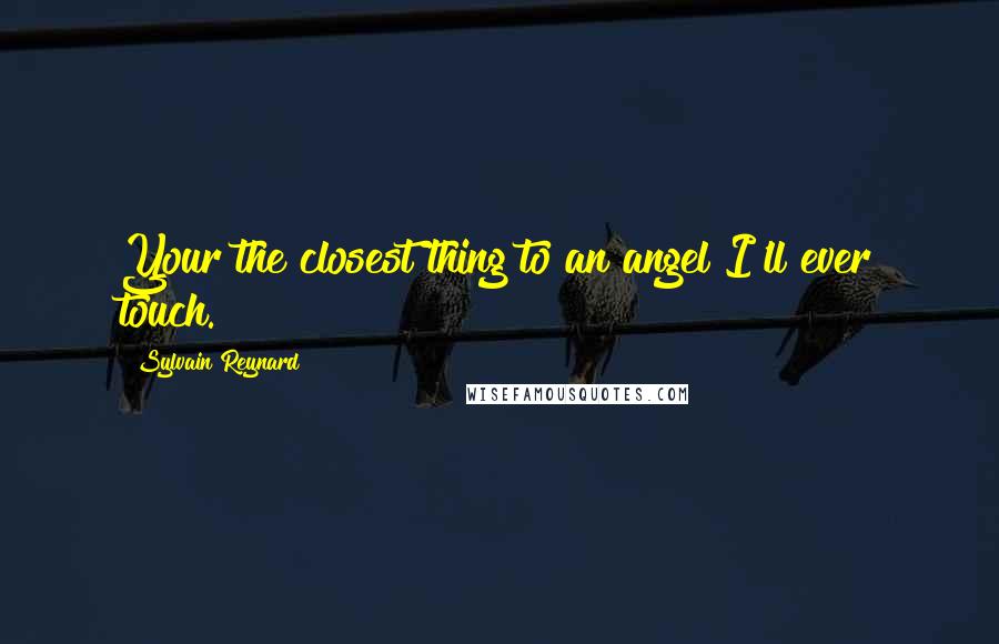 Sylvain Reynard Quotes: Your the closest thing to an angel I'll ever touch.