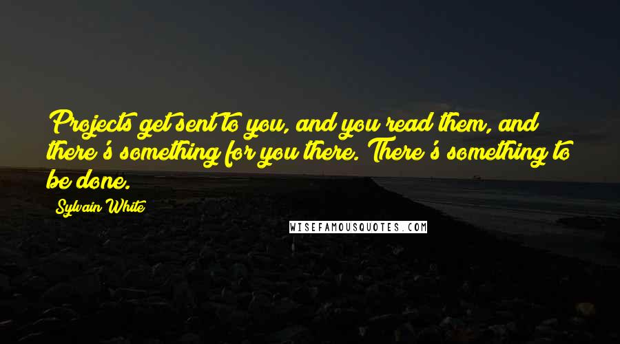 Sylvain White Quotes: Projects get sent to you, and you read them, and there's something for you there. There's something to be done.