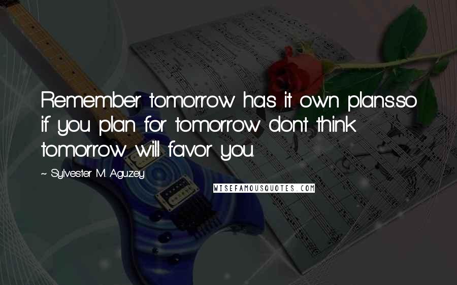 Sylvester M. Aguzey Quotes: Remember tomorrow has it own plans.so if you plan for tomorrow dont think tomorrow will favor you.