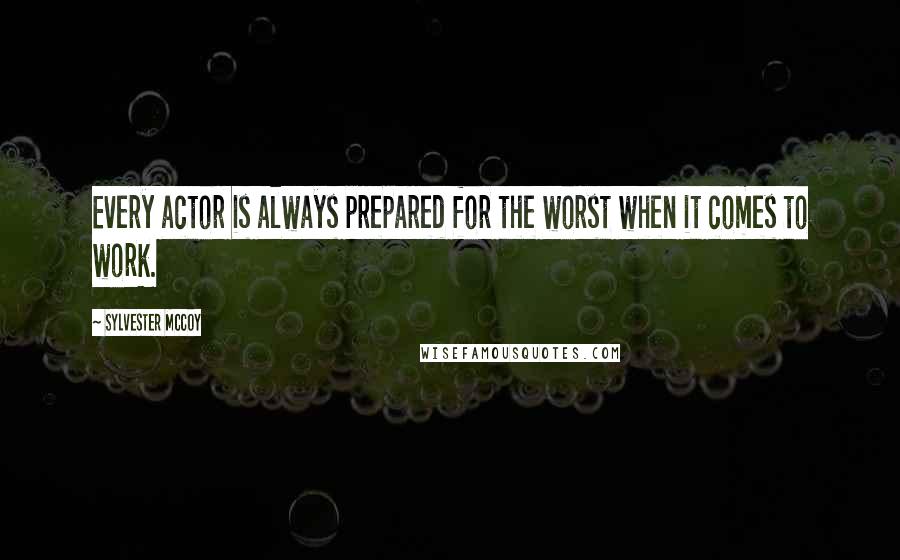 Sylvester McCoy Quotes: Every actor is always prepared for the worst when it comes to work.