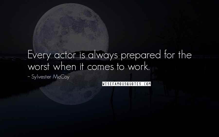 Sylvester McCoy Quotes: Every actor is always prepared for the worst when it comes to work.