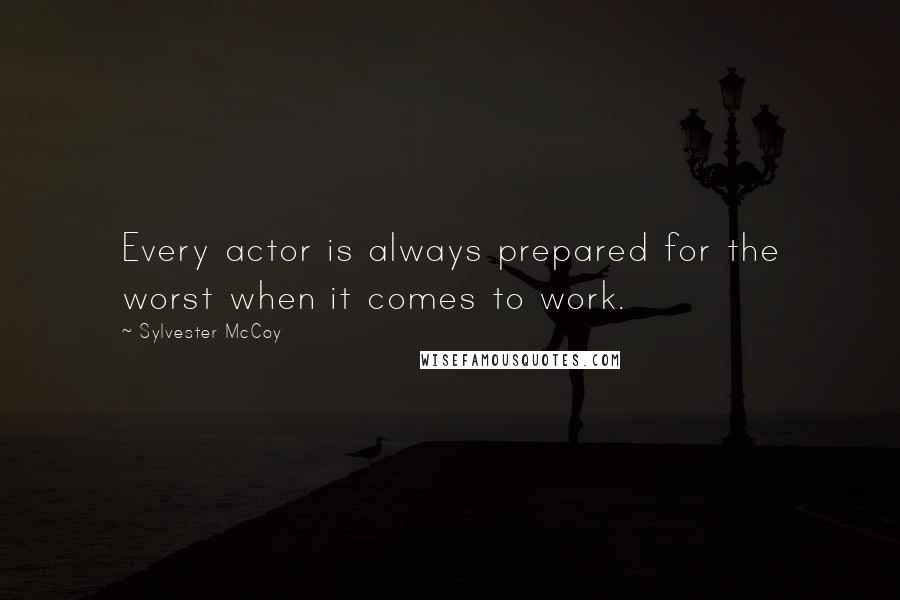 Sylvester McCoy Quotes: Every actor is always prepared for the worst when it comes to work.