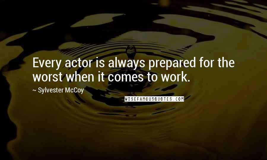 Sylvester McCoy Quotes: Every actor is always prepared for the worst when it comes to work.