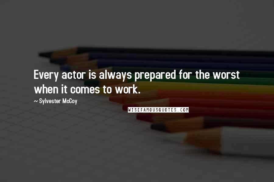 Sylvester McCoy Quotes: Every actor is always prepared for the worst when it comes to work.