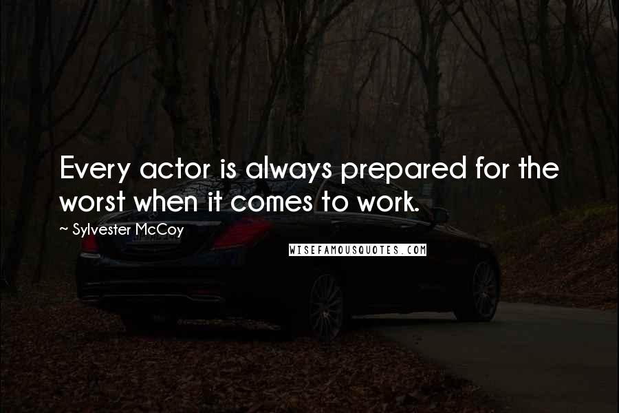 Sylvester McCoy Quotes: Every actor is always prepared for the worst when it comes to work.