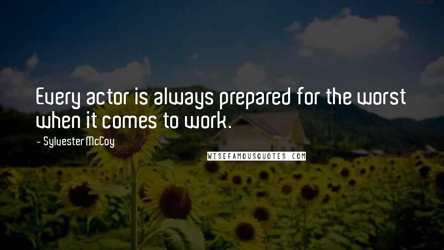 Sylvester McCoy Quotes: Every actor is always prepared for the worst when it comes to work.