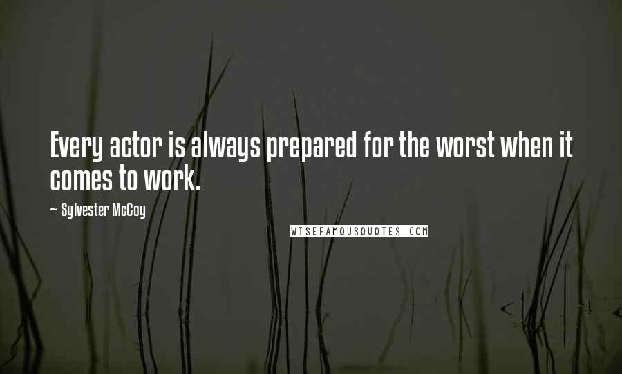 Sylvester McCoy Quotes: Every actor is always prepared for the worst when it comes to work.