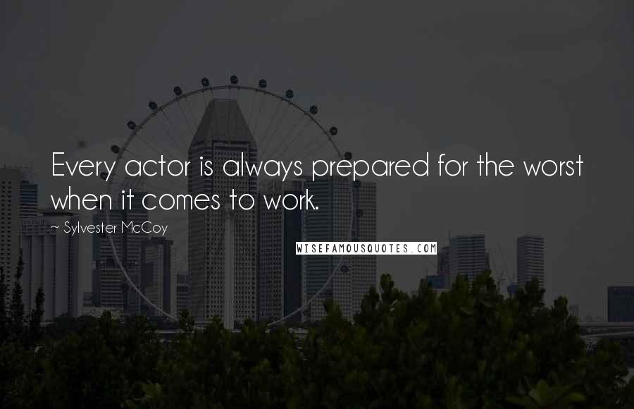 Sylvester McCoy Quotes: Every actor is always prepared for the worst when it comes to work.