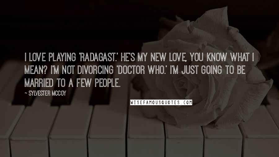 Sylvester McCoy Quotes: I love playing 'Radagast.' He's my new love, you know what I mean? I'm not divorcing 'Doctor Who.' I'm just going to be married to a few people.