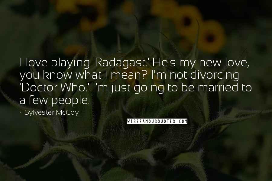 Sylvester McCoy Quotes: I love playing 'Radagast.' He's my new love, you know what I mean? I'm not divorcing 'Doctor Who.' I'm just going to be married to a few people.