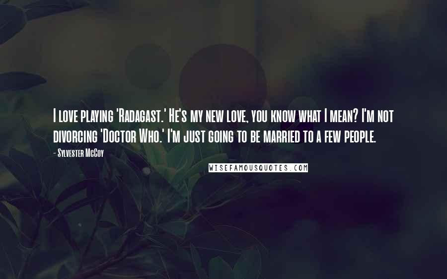 Sylvester McCoy Quotes: I love playing 'Radagast.' He's my new love, you know what I mean? I'm not divorcing 'Doctor Who.' I'm just going to be married to a few people.