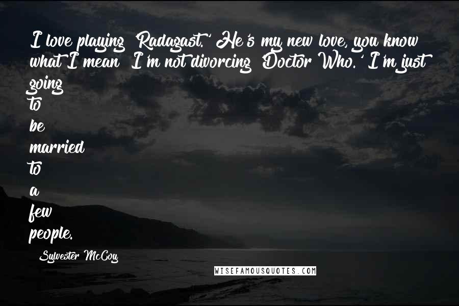 Sylvester McCoy Quotes: I love playing 'Radagast.' He's my new love, you know what I mean? I'm not divorcing 'Doctor Who.' I'm just going to be married to a few people.