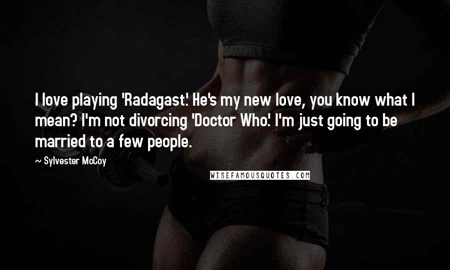 Sylvester McCoy Quotes: I love playing 'Radagast.' He's my new love, you know what I mean? I'm not divorcing 'Doctor Who.' I'm just going to be married to a few people.