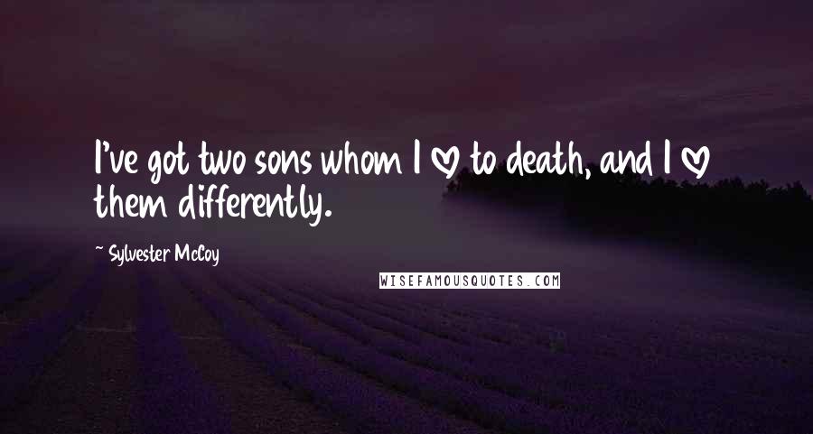 Sylvester McCoy Quotes: I've got two sons whom I love to death, and I love them differently.