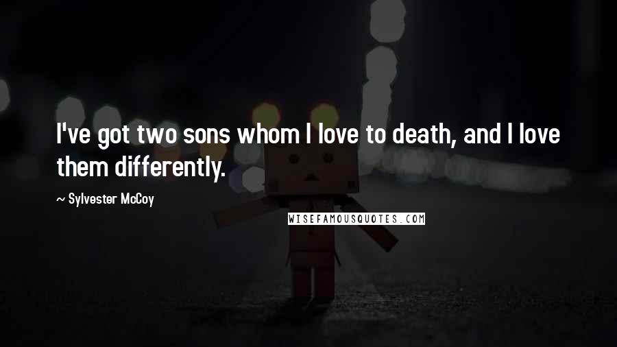 Sylvester McCoy Quotes: I've got two sons whom I love to death, and I love them differently.