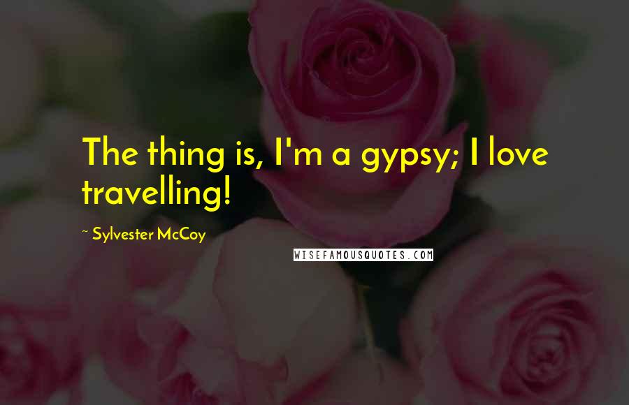 Sylvester McCoy Quotes: The thing is, I'm a gypsy; I love travelling!