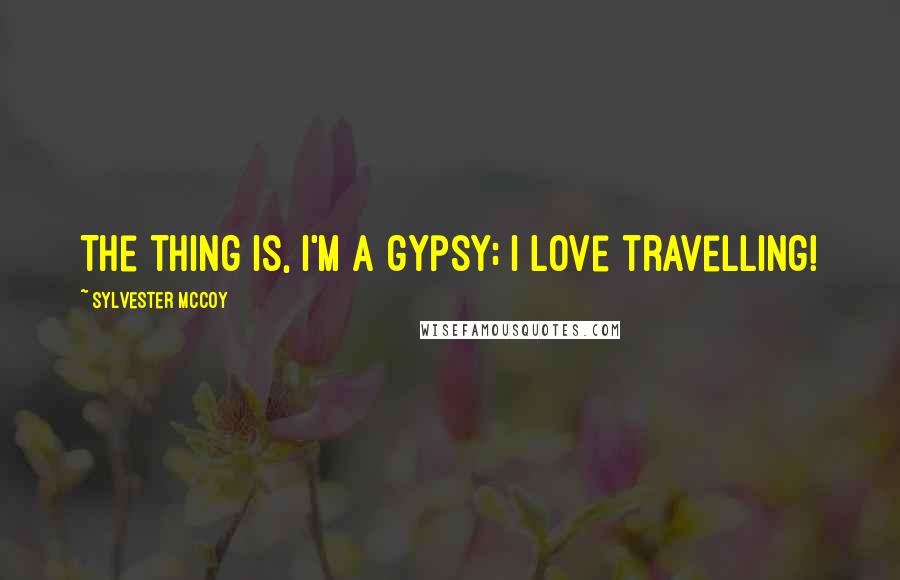 Sylvester McCoy Quotes: The thing is, I'm a gypsy; I love travelling!