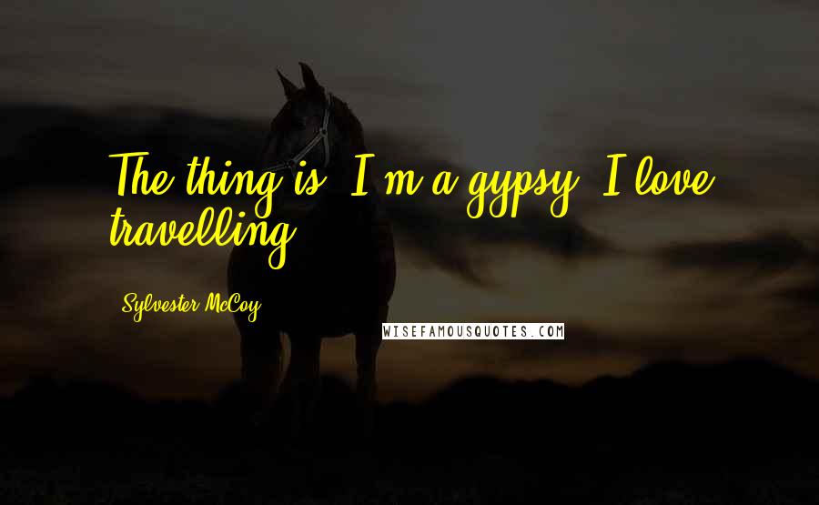 Sylvester McCoy Quotes: The thing is, I'm a gypsy; I love travelling!