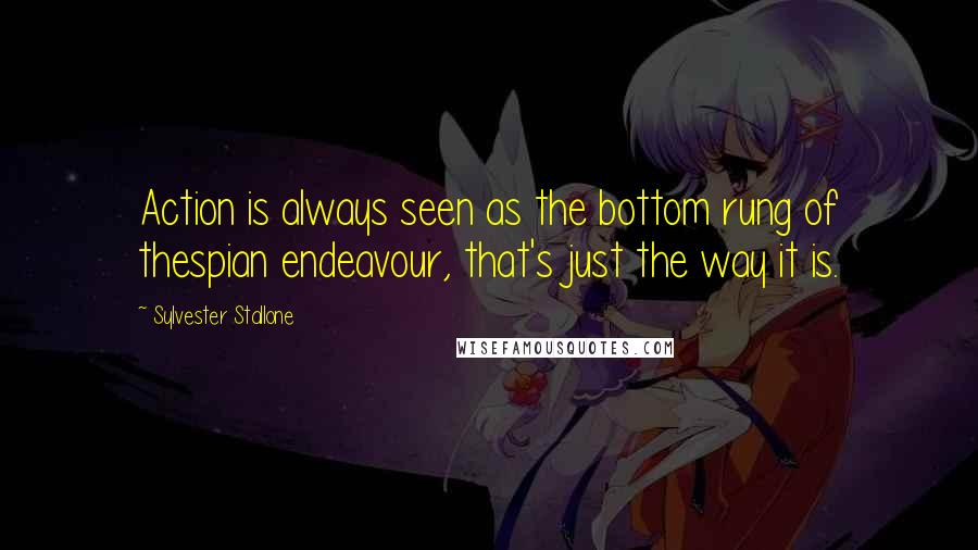 Sylvester Stallone Quotes: Action is always seen as the bottom rung of thespian endeavour, that's just the way it is.