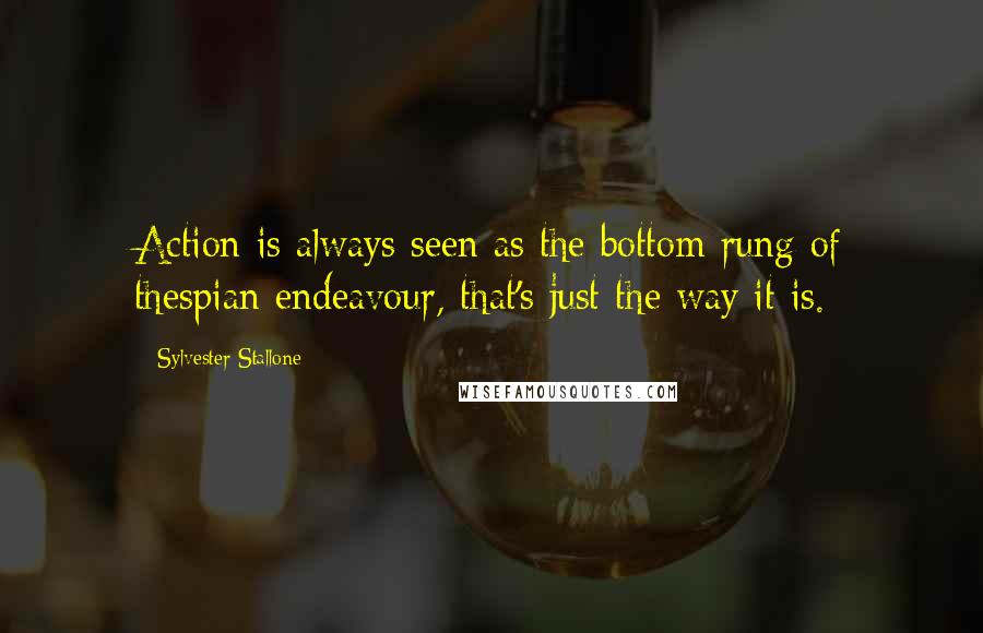 Sylvester Stallone Quotes: Action is always seen as the bottom rung of thespian endeavour, that's just the way it is.