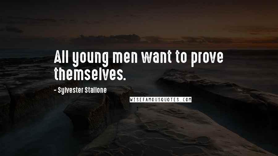 Sylvester Stallone Quotes: All young men want to prove themselves.