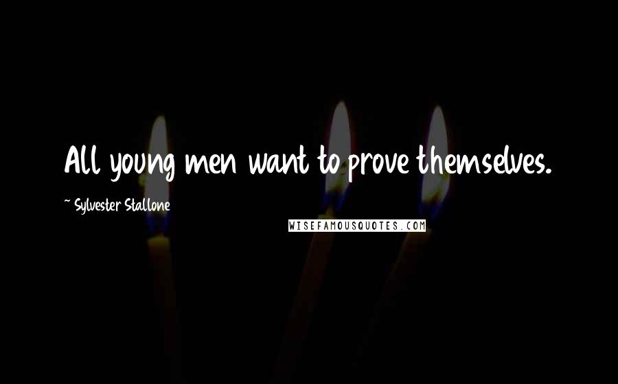 Sylvester Stallone Quotes: All young men want to prove themselves.