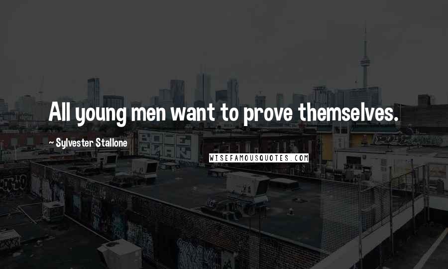 Sylvester Stallone Quotes: All young men want to prove themselves.
