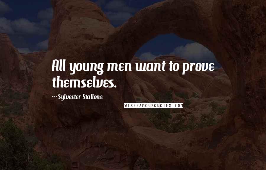 Sylvester Stallone Quotes: All young men want to prove themselves.