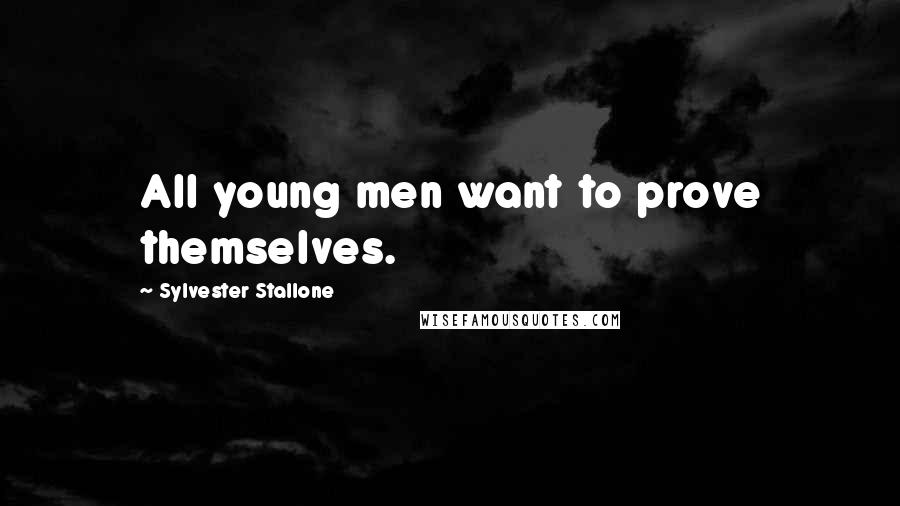 Sylvester Stallone Quotes: All young men want to prove themselves.