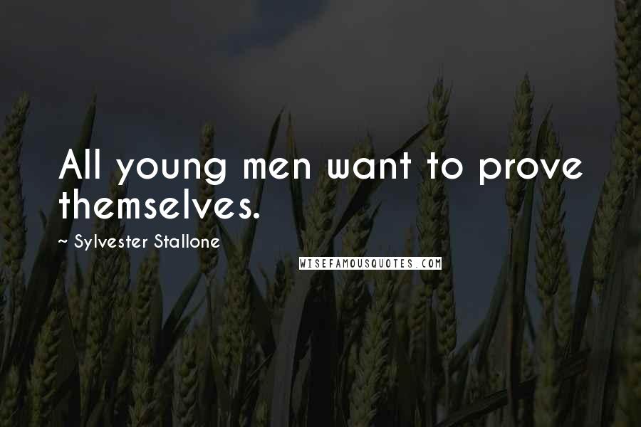 Sylvester Stallone Quotes: All young men want to prove themselves.