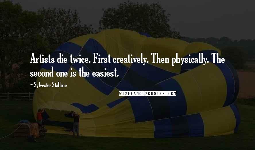 Sylvester Stallone Quotes: Artists die twice. First creatively. Then physically. The second one is the easiest.