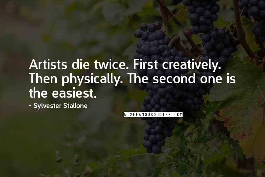 Sylvester Stallone Quotes: Artists die twice. First creatively. Then physically. The second one is the easiest.