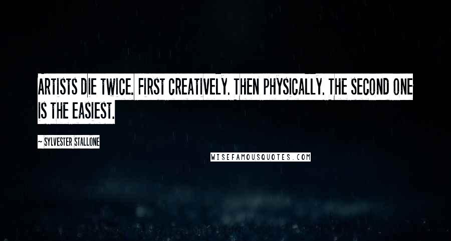 Sylvester Stallone Quotes: Artists die twice. First creatively. Then physically. The second one is the easiest.