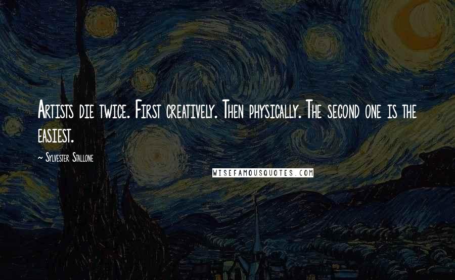 Sylvester Stallone Quotes: Artists die twice. First creatively. Then physically. The second one is the easiest.