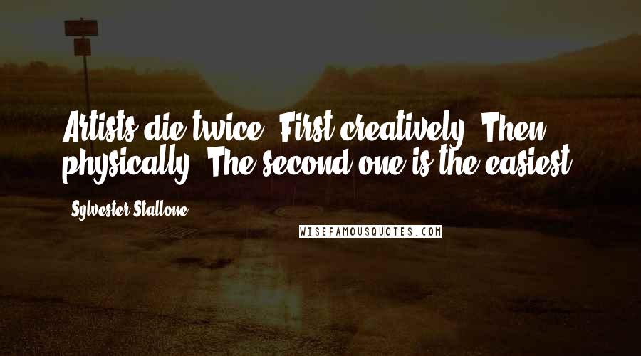 Sylvester Stallone Quotes: Artists die twice. First creatively. Then physically. The second one is the easiest.