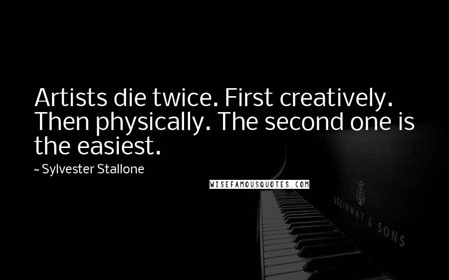 Sylvester Stallone Quotes: Artists die twice. First creatively. Then physically. The second one is the easiest.