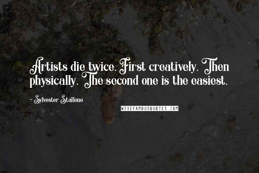 Sylvester Stallone Quotes: Artists die twice. First creatively. Then physically. The second one is the easiest.