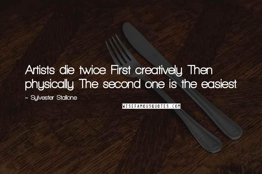 Sylvester Stallone Quotes: Artists die twice. First creatively. Then physically. The second one is the easiest.